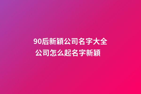 90后新穎公司名字大全 公司怎么起名字新穎-第1張-公司起名-玄機派